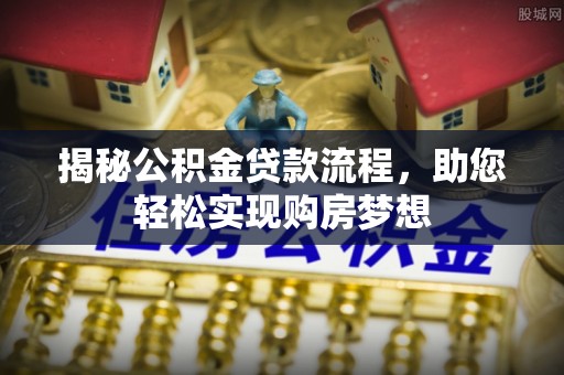 南康揭秘公积金贷款流程，助您轻松实现购房梦想