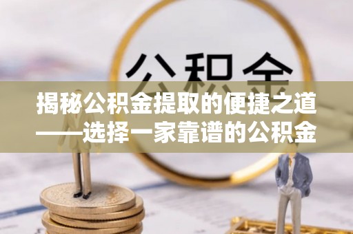 南康揭秘公积金提取的便捷之道——选择一家靠谱的公积金提取代办公司