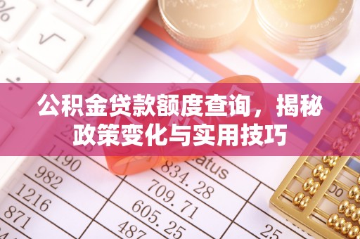 南康公积金贷款额度查询，揭秘政策变化与实用技巧