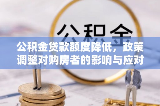 南康公积金贷款额度降低，政策调整对购房者的影响与应对策略