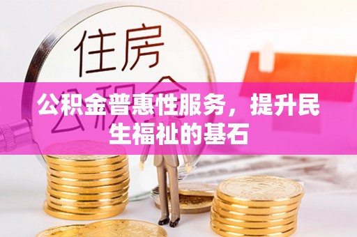 南康公积金普惠性服务，提升民生福祉的基石
