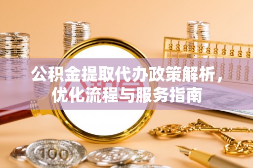 南康公积金提取代办政策解析，优化流程与服务指南