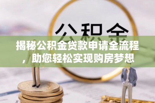 南康揭秘公积金贷款申请全流程，助您轻松实现购房梦想
