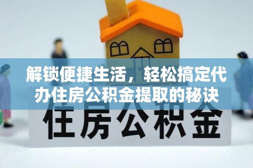 南康解锁便捷生活，轻松搞定代办住房公积金提取的秘诀