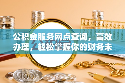 南康公积金服务网点查询，高效办理，轻松掌握你的财务未来