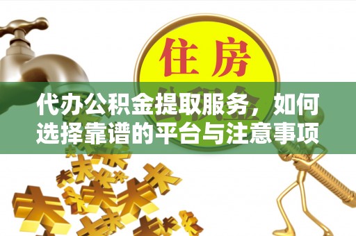 南康代办公积金提取服务，如何选择靠谱的平台与注意事项