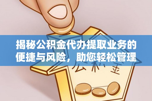 南康揭秘公积金代办提取业务的便捷与风险，助您轻松管理个人财务