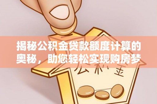 南康揭秘公积金贷款额度计算的奥秘，助您轻松实现购房梦想