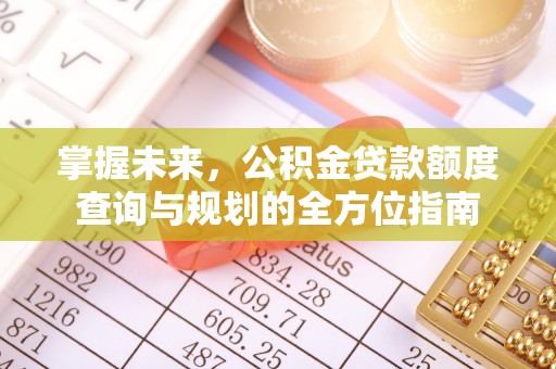 南康掌握未来，公积金贷款额度查询与规划的全方位指南