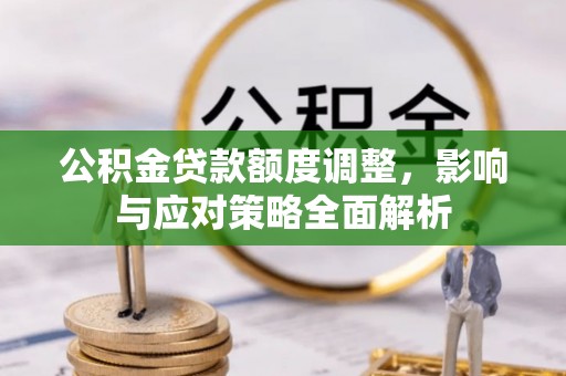 南康公积金贷款额度调整，影响与应对策略全面解析