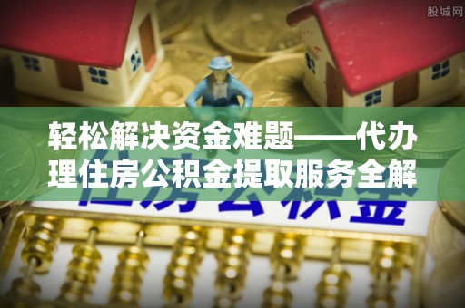 南康轻松解决资金难题——代办理住房公积金提取服务全解析