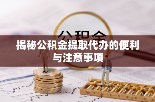 南康揭秘公积金提取代办的便利与注意事项