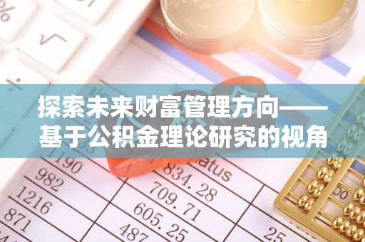 南康探索未来财富管理方向——基于公积金理论研究的视角