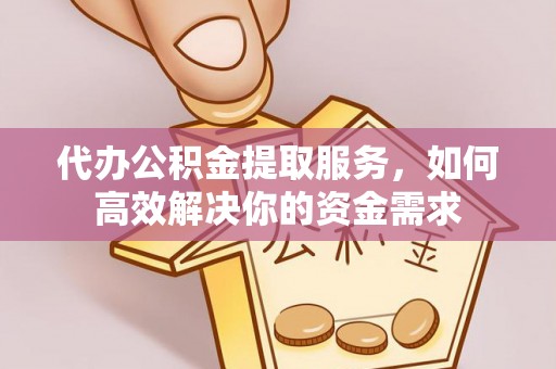 南康代办公积金提取服务，如何高效解决你的资金需求