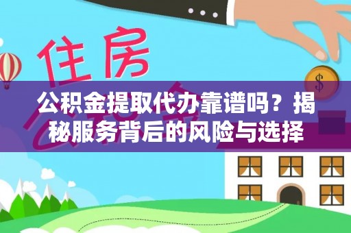 南康公积金提取代办靠谱吗？揭秘服务背后的风险与选择