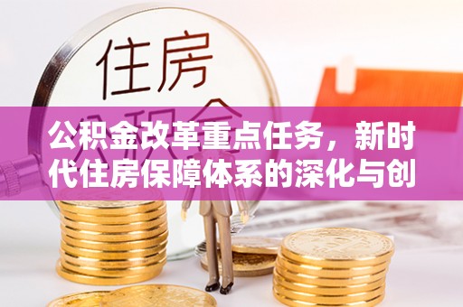 南康公积金改革重点任务，新时代住房保障体系的深化与创新