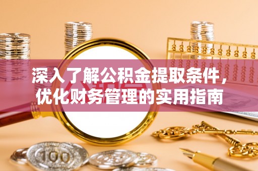 南康深入了解公积金提取条件，优化财务管理的实用指南