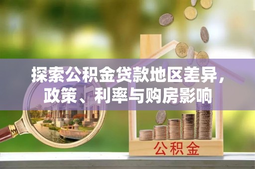 南康探索公积金贷款地区差异，政策、利率与购房影响