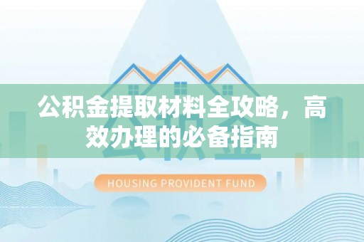 南康公积金提取材料全攻略，高效办理的必备指南
