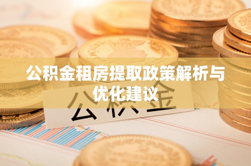南康公积金租房提取政策解析与优化建议