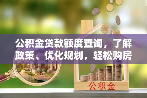 南康公积金贷款额度查询，了解政策、优化规划，轻松购房不是梦