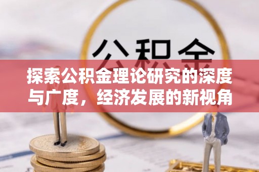 南康探索公积金理论研究的深度与广度，经济发展的新视角
