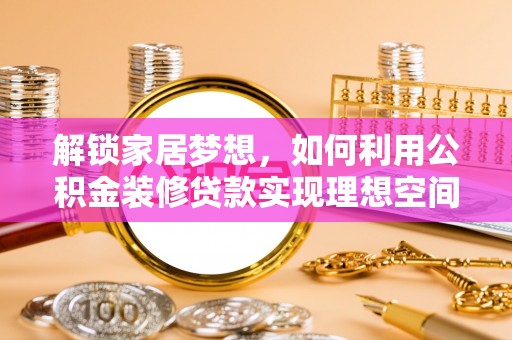 南康解锁家居梦想，如何利用公积金装修贷款实现理想空间