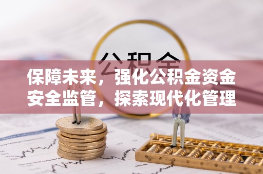 南康保障未来，强化公积金资金安全监管，探索现代化管理新路径