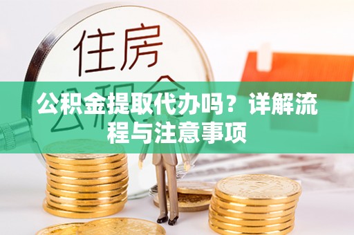 南康公积金提取代办吗？详解流程与注意事项