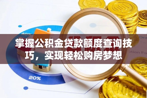 南康掌握公积金贷款额度查询技巧，实现轻松购房梦想