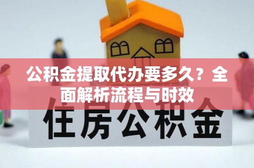 南康公积金提取代办要多久？全面解析流程与时效