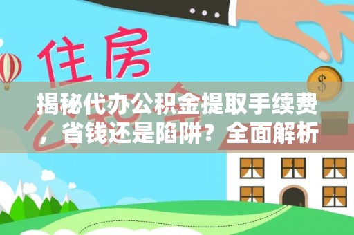 南康揭秘代办公积金提取手续费，省钱还是陷阱？全面解析与避坑指南