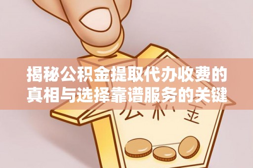 南康揭秘公积金提取代办收费的真相与选择靠谱服务的关键