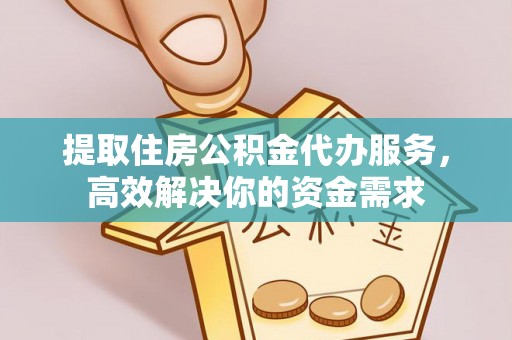 南康提取住房公积金代办服务，高效解决你的资金需求