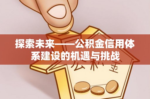 南康探索未来——公积金信用体系建设的机遇与挑战