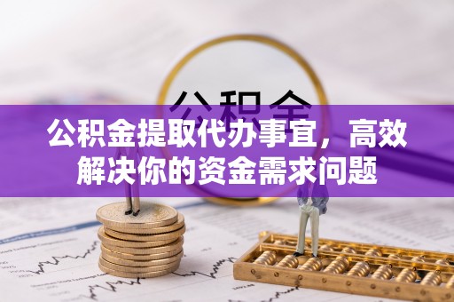 南康公积金提取代办事宜，高效解决你的资金需求问题