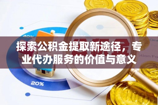 南康探索公积金提取新途径，专业代办服务的价值与意义