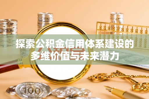 南康探索公积金信用体系建设的多维价值与未来潜力