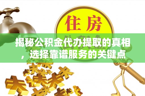 南康揭秘公积金代办提取的真相，选择靠谱服务的关键点