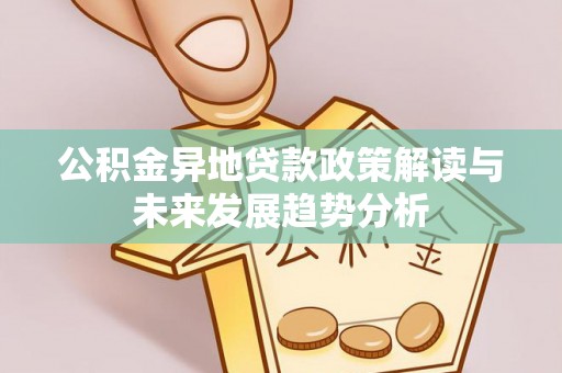 南康公积金异地贷款政策解读与未来发展趋势分析