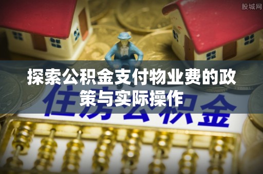 南康探索公积金支付物业费的政策与实际操作