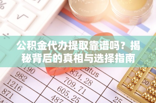 南康公积金代办提取靠谱吗？揭秘背后的真相与选择指南