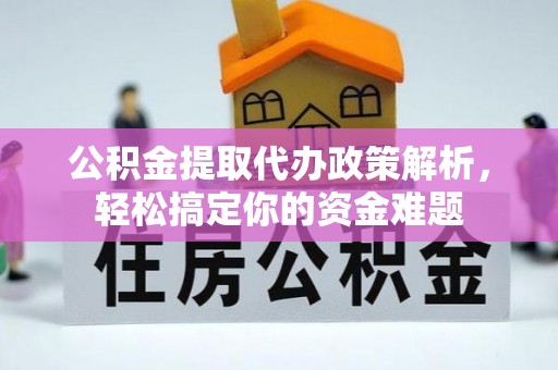 南康公积金提取代办政策解析，轻松搞定你的资金难题
