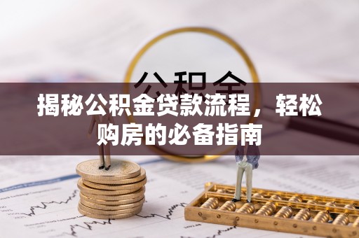 南康揭秘公积金贷款流程，轻松购房的必备指南