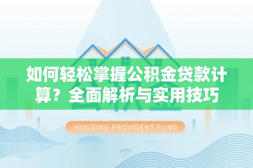 南康如何轻松掌握公积金贷款计算？全面解析与实用技巧
