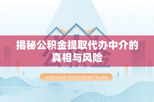南康揭秘公积金提取代办中介的真相与风险