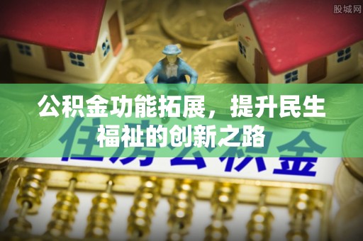南康公积金功能拓展，提升民生福祉的创新之路