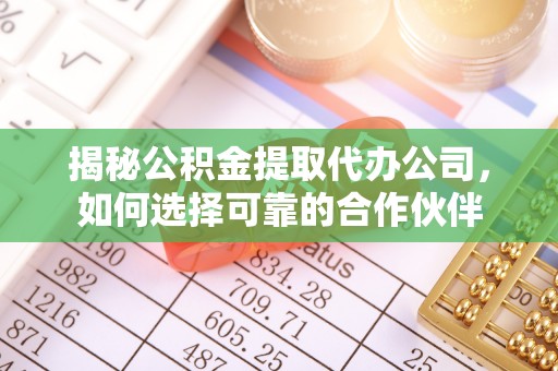 南康揭秘公积金提取代办公司，如何选择可靠的合作伙伴