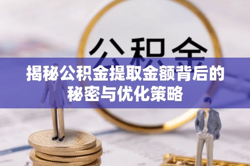 南康揭秘公积金提取金额背后的秘密与优化策略