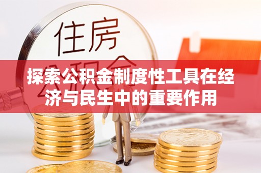 南康探索公积金制度性工具在经济与民生中的重要作用